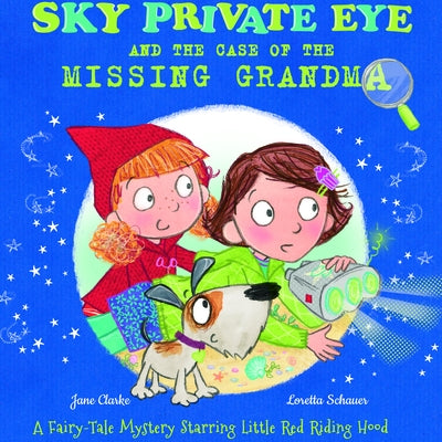 Sky Private Eye and the Case of the Missing Grandma: A Fairy-Tale Mystery Starring Little Red Riding Hood by Clarke, Jane