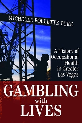 Gambling with Lives: A History of Occupational Health in Greater Las Vegas by Turk, Michelle Follette