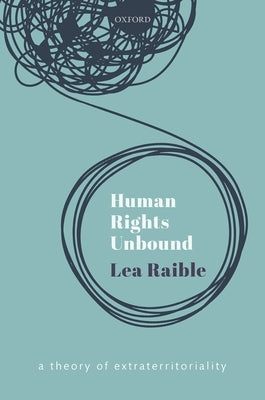 Human Rights Unbound: A Theory of Extraterritoriality by Raible, Lea