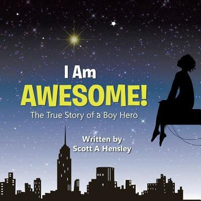 I Am Awesome!: The True Story of a Boy Hero by Hensley, Scott A.