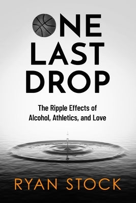 One Last Drop: The Ripple Effects of Alcohol, Athletics, and Love by Stock, Ryan