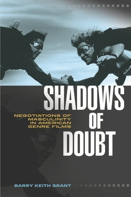 Shadows of Doubt: Negotiations of Masculinity in American Genre Films by Grant, Barry Keith