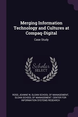 Merging Information Technology and Cultures at Compaq-Digital: Case Study by Ross, Jeanne W.