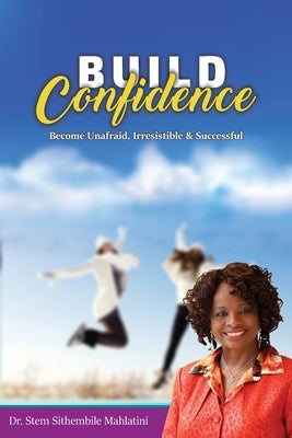 Build Confidence: Become Unafraid, Irrestible & Successful by Mahlatini, Stem Sithembile