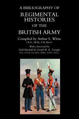 BIBLIOGRAPHY of REGIMENTAL HISTORIES of the BRITISH ARMY. by White, Arthur S.
