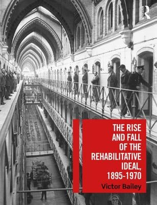 The Rise and Fall of the Rehabilitative Ideal, 1895-1970 by Bailey, Victor