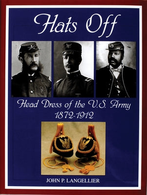 Hats Off: Head Dress of the U.S. Army 1872-1912 by Langellier, John P.