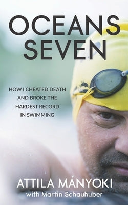 Oceans Seven: How I cheated death and broke the hardest record in swimming by Schauhuber, Martin