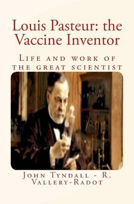 Louis Pasteur: the Vaccine Inventor: Life and work of the great scientist by Vallery-Radot, Rene