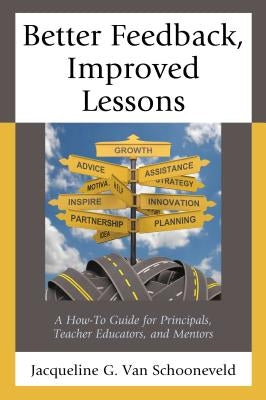 Better Feedback, Improved Lessons: A How-To Guide for Principals, Teacher Educators, and Mentors by Van Schooneveld, Jacqueline G.