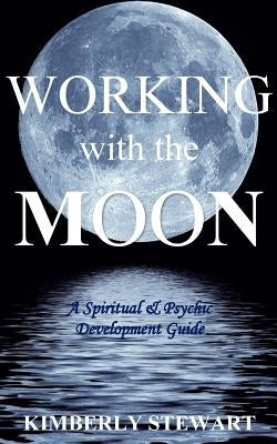Working with the Moon: A Spiritual & Psychic Development Guide by Stewart, Kimberly