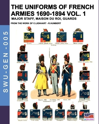The uniforms of French armies 1690-1894 - Vol. 1: Major staff, Maison du Roi, Guards by Lienhart, Constance