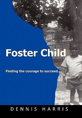 Foster Child: Finding the Courage to Succeed by Harris, Dennis