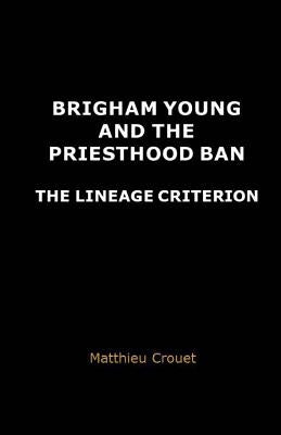Brigham Young and the priesthood ban: The lineage criterion by Crouet, Matthieu