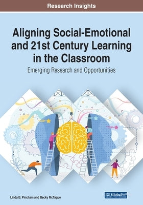 Aligning Social-Emotional and 21st Century Learning in the Classroom: Emerging Research and Opportunities by Pincham, Linda B.