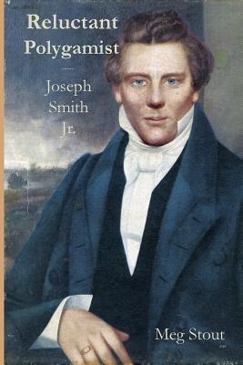 Reluctant Polygamist: Joseph Smith Jr. by Stout, Meg