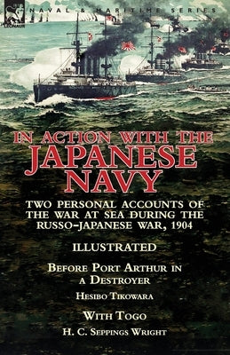 In Action With the Japanese Navy: Two Personal Accounts of the War at Sea During the Russo-Japanese War, 1904-Before Port Arthur in a Destroyer by Hes by Tikowara, Hesibo