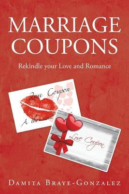 Marriage Coupons: Rekindle your Love and Romance by Braye-Gonzalez, Damita