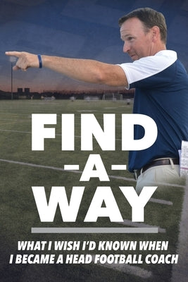Find A Way: What I Wish I'd Known When I Became A Head Football Coach by Simpson, Kenny