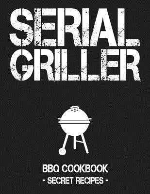 Serial Griller: Grey BBQ Cookbook - Secret Recipes for Men by Bbq, Pitmaster