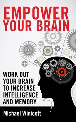 Empower Your Brain: Work out your brain to increase intelligence and memory. Seek new experiences, solve puzzles, play strategy games and by Winicott, Michael