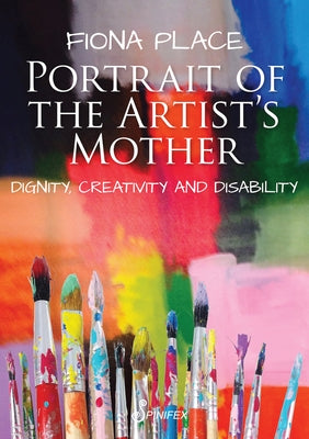 Portrait of the Artist's Mother: Dignity, Creativity and Disability by Place, Fiona