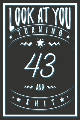 Look At You Turning 43 And Shit: 43 Years Old Gifts. 43rd Birthday Funny Gift for Men and Women. Fun, Practical And Classy Alternative to a Card. by Publishing, Birthday Gifts