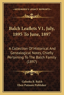Balch Leaflets V1, July, 1895 To June, 1897: A Collection Of Historical And Genealogical Notes, Chiefly Pertaining To The Balch Family (1897) by Balch, Galusha B.