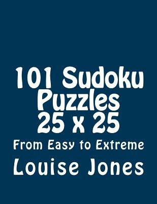101 Sudoku Puzzles 25 x 25 From Easy to Extreme by Jones, Louise