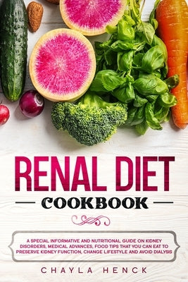 Renal Diet Cookbook: A Special Informative and Nutritional Guide on Kidney Disorders, Medical Advances, Food Tips That You Can Eat To Prese by Henck, Chayla
