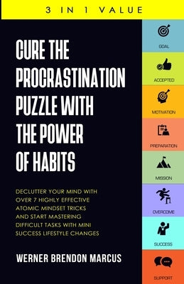 Cure the Procrastination Puzzle with the Power of Habits: Declutter Your Mind with over 7 Highly Effective Atomic Mindset Tricks and Start Mastering D by Marcus, Werner Brendon
