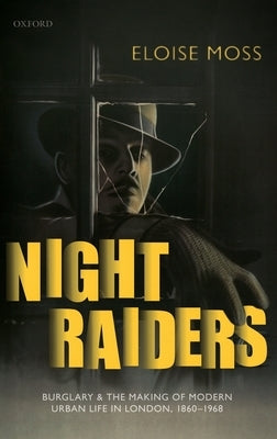 Night Raiders: Burglary and the Making of Modern Urban Life in London, 1860-1968 by Moss, Eloise