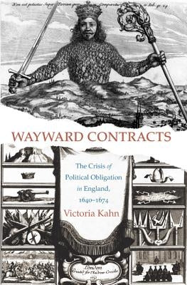 Wayward Contracts: The Crisis of Political Obligation in England, 1640-1674 by Kahn, Victoria