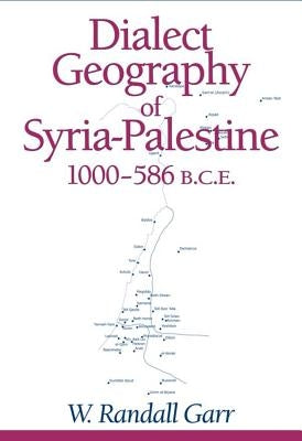 Dialect Geography of Syria-Palestine, 1000-586 Bce by Garr, W. Randall