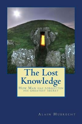 The Lost Knowledge: How Man has forgotten his greatest secret by Hubrecht, Alain