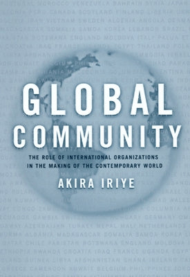 Global Community: The Role of International Organizations in the Making of the Contemporary World by Iriye, Akira