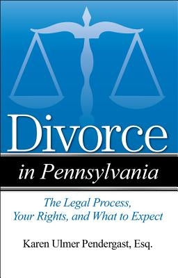Divorce in Pennsylvania: The Legal Process, Your Rights, and What to Expect by Ulmer Pendergast, Karen