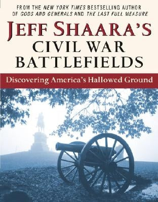 Jeff Shaara's Civil War Battlefields: Discovering America's Hallowed Ground by Shaara, Jeff