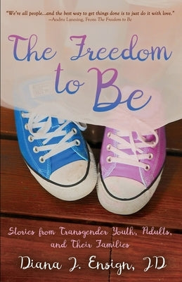 The Freedom to Be: Stories from Transgender Youth, Adults, and Their Families by Ensign, Diana J.