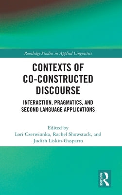 Contexts of Co-Constructed Discourse: Interaction, Pragmatics, and Second Language Applications by Czerwionka, Lori