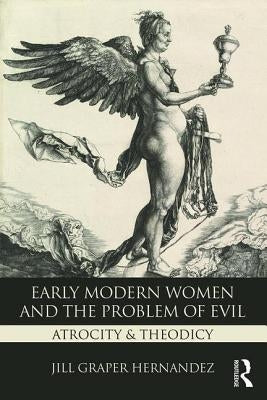 Early Modern Women and the Problem of Evil: Atrocity & Theodicy by Hernandez, Jill Graper