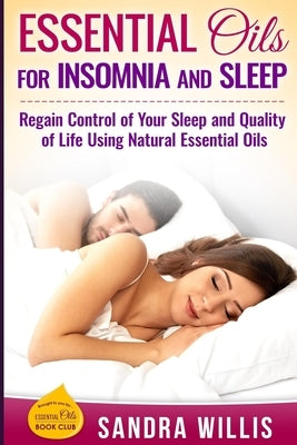 Essential Oils for Insomnia and Sleep: Regain Control of Your Sleep and Quality of Life Using Natural Essential Oils by Willis, Sandra