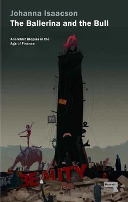 The Ballerina and the Bull: Anarchist Utopias in the Age of Finance by Isaacson, Johanna