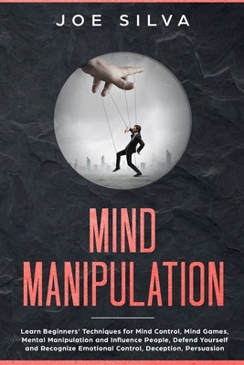 Mind Manipulation: Learn Beginners' Techniques for Mind Control, Mind Games, Mental Manipulation and Influence People, Defend Yourself an by Silva, Joe