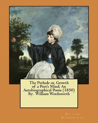 The Prelude or, Growth of a Poet's Mind; An Autobiographical Poem (1850) By: William Wordsworth by Wordsworth, William