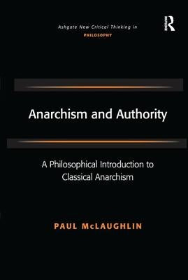 Anarchism and Authority: A Philosophical Introduction to Classical Anarchism by McLaughlin, Paul