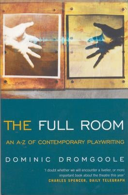 The Full Room: An A-Z of Contemporary Playwriting by Dromgoole, Dominic