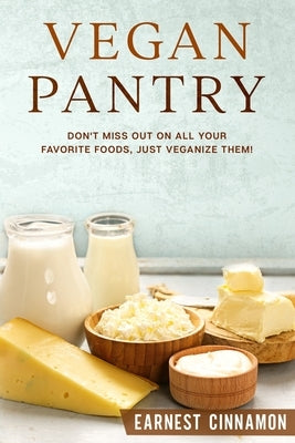Vegan Pantry: Don't Miss Out on All Your Favorite Foods, Just Veganize Them! by Cinnamon, Earnest
