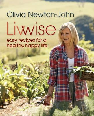 Livwise: Easy Recipes for a Healthy, Happy Life by Newton-John, Olivia