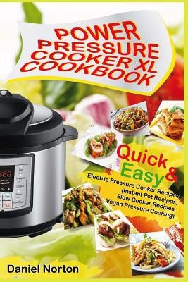 Power Pressure Cooker XL Cookbook: Quick & Easy Electric Pressure Cooker Recipes (Instant Pot Recipes, Slow Cooker Recipes, Vegan Pressure Cooking) by Norton, Daniel